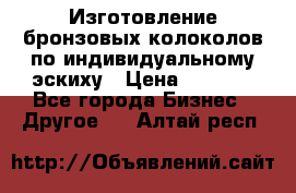 Изготовление бронзовых колоколов по индивидуальному эскиху › Цена ­ 1 000 - Все города Бизнес » Другое   . Алтай респ.